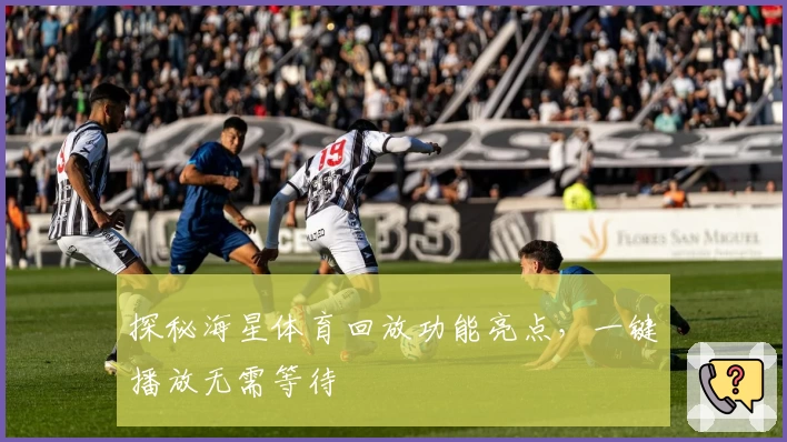 探秘海星体育回放功能亮点，一键播放无需等待