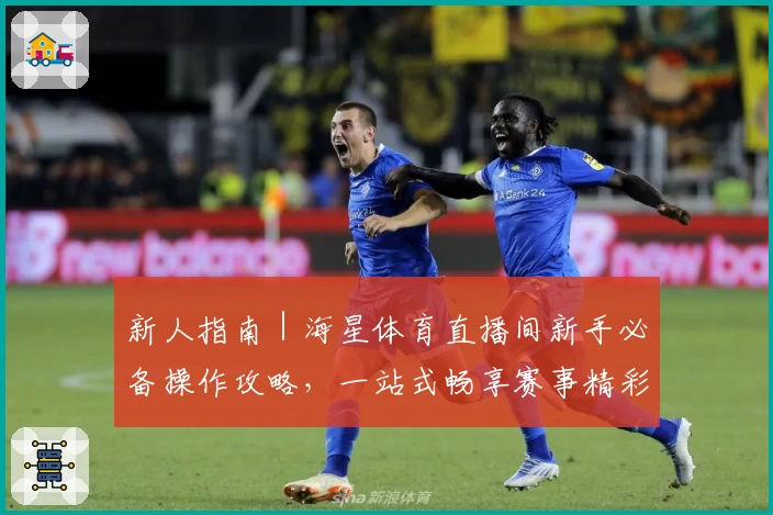 新人指南｜海星体育直播间新手必备操作攻略，一站式畅享赛事精彩瞬间