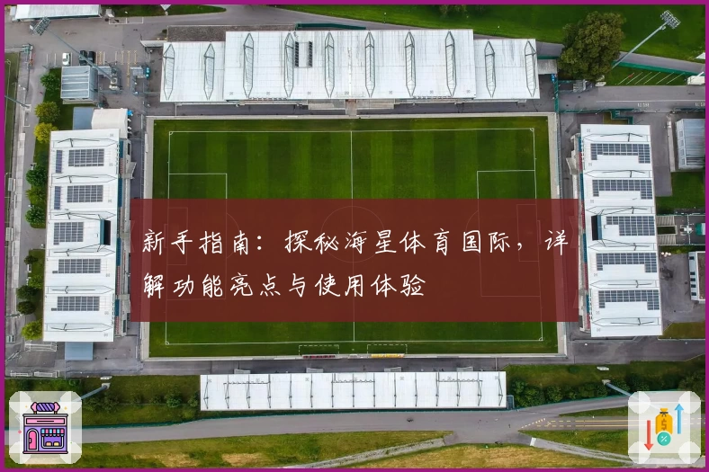 新手指南：探秘海星体育国际，详解功能亮点与使用体验