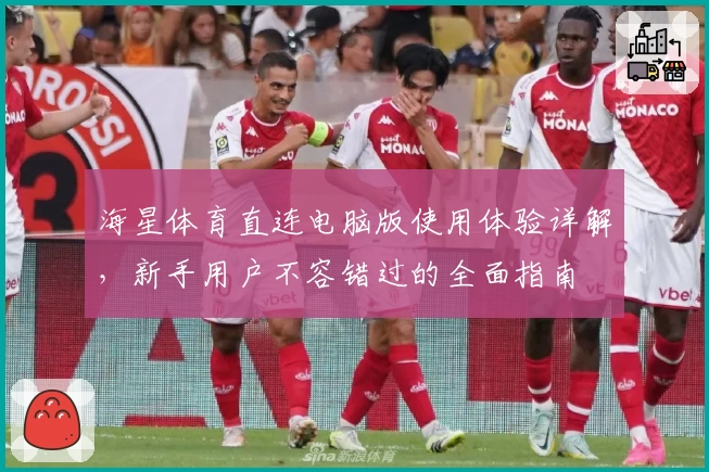海星体育直连电脑版使用体验详解，新手用户不容错过的全面指南