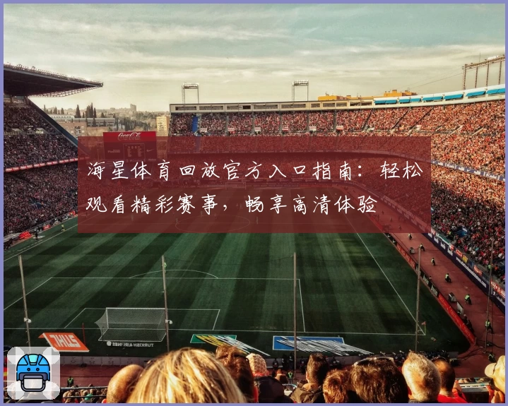 海星体育回放官方入口指南：轻松观看精彩赛事，畅享高清体验