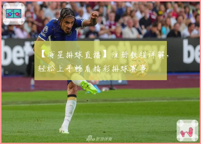 【海星排球直播】注册教程详解,轻松上手畅看精彩排球赛事