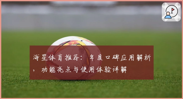 海星体育推荐：年度口碑应用解析，功能亮点与使用体验详解