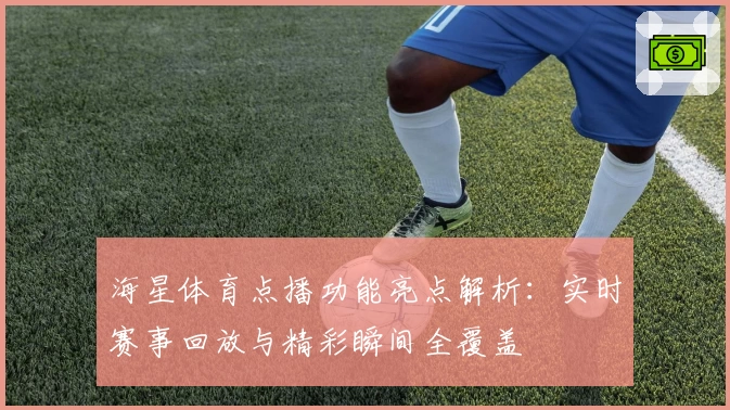 海星体育点播功能亮点解析:实时赛事回放与精彩瞬间全覆盖