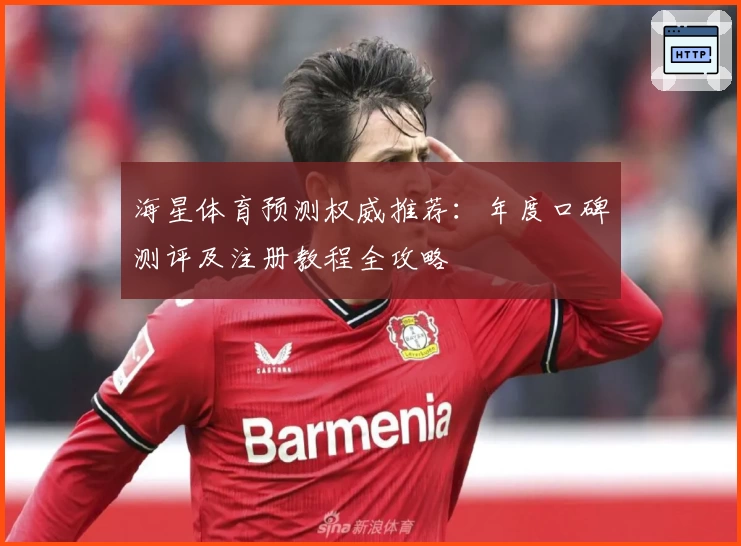 海星体育预测权威推荐：年度口碑测评及注册教程全攻略