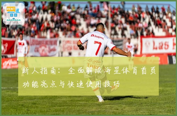 新人指南：全面解读海星体育首页功能亮点与快速使用技巧