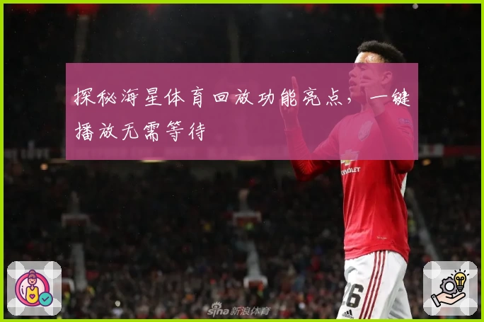 探秘海星体育回放功能亮点，一键播放无需等待