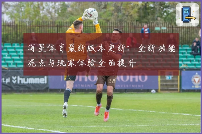 海星体育最新版本更新：全新功能亮点与玩家体验全面提升
