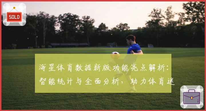 海星体育数据新版功能亮点解析：智能统计与全面分析，助力体育迷追踪赛事细节