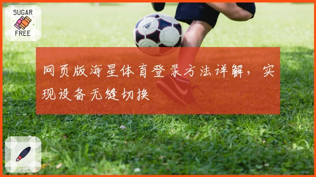 网页版海星体育登录方法详解，实现设备无缝切换