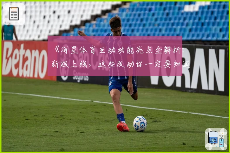 《海星体育互动功能亮点全解析：新版上线，这些改动你一定要知道》
