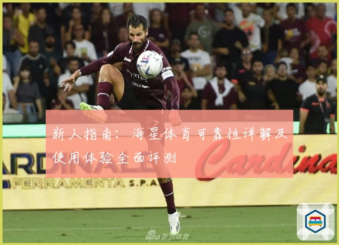 新人指南：海星体育可靠性详解及使用体验全面评测