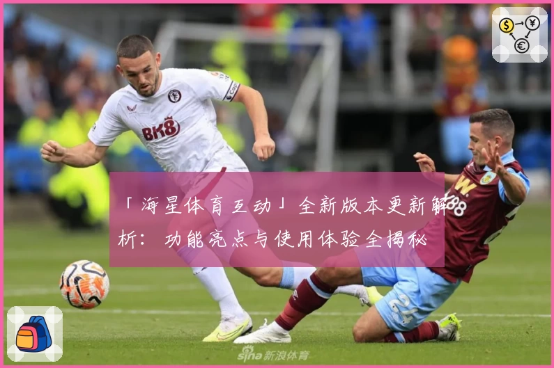 「海星体育互动」全新版本更新解析：功能亮点与使用体验全揭秘