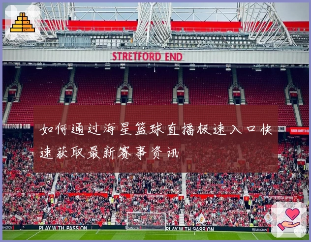 如何通过海星篮球直播极速入口快速获取最新赛事资讯