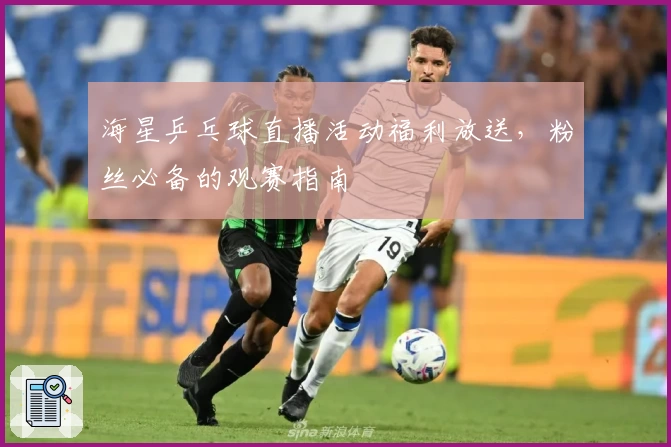 海星乒乓球直播活动福利放送,粉丝必备的观赛指南