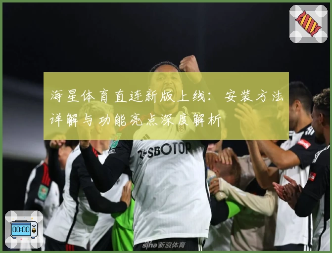 海星体育直连新版上线：安装方法详解与功能亮点深度解析