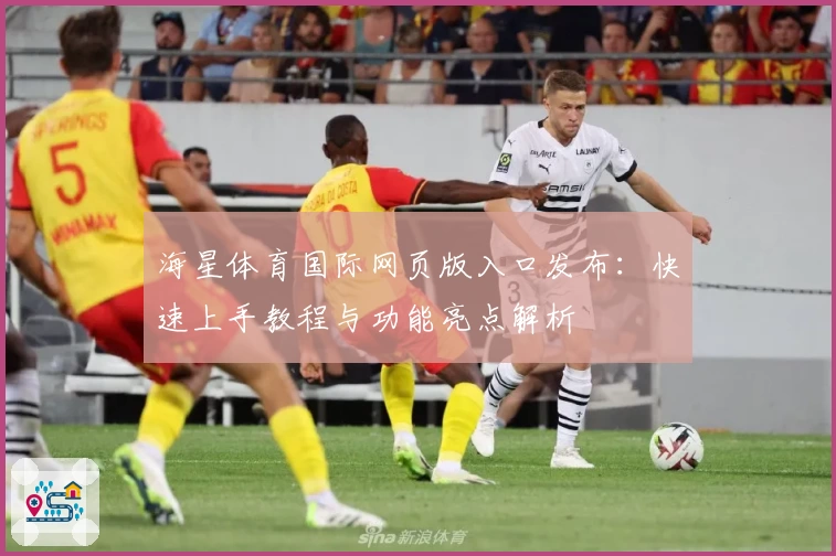海星体育国际网页版入口发布：快速上手教程与功能亮点解析