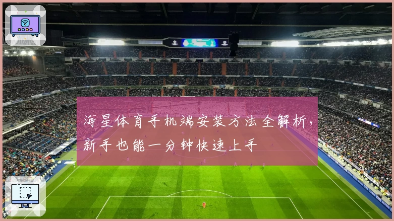 海星体育手机端安装方法全解析，新手也能一分钟快速上手