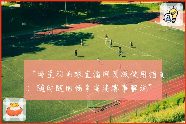 “海星羽毛球直播网页版使用指南：随时随地畅享高清赛事解说”