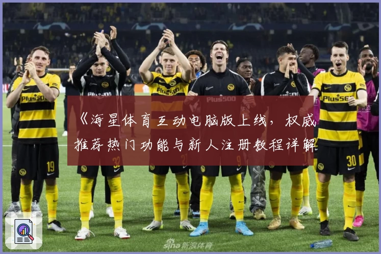 《海星体育互动电脑版上线，权威推荐热门功能与新人注册教程详解》