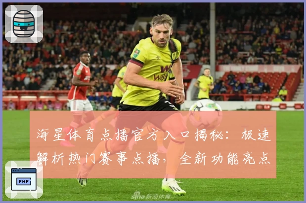 海星体育点播官方入口揭秘：极速解析热门赛事点播，全新功能亮点全面体验